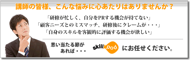 講師の皆様、こんな悩みに心当たりはありませんか？「研修が忙しく自分をPRする機会がもてない」「顧客ニーズとのミスマッチ」「スキルの客観的評価がほしい」