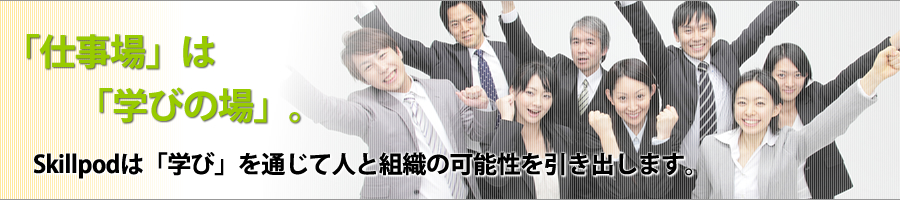 仕事場は学び場。Skillpodは学びを通じて人と組織の可能性を引き出します。